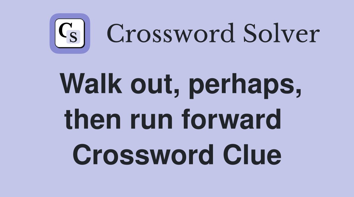 Walk out, perhaps, then run forward  Crossword Clue