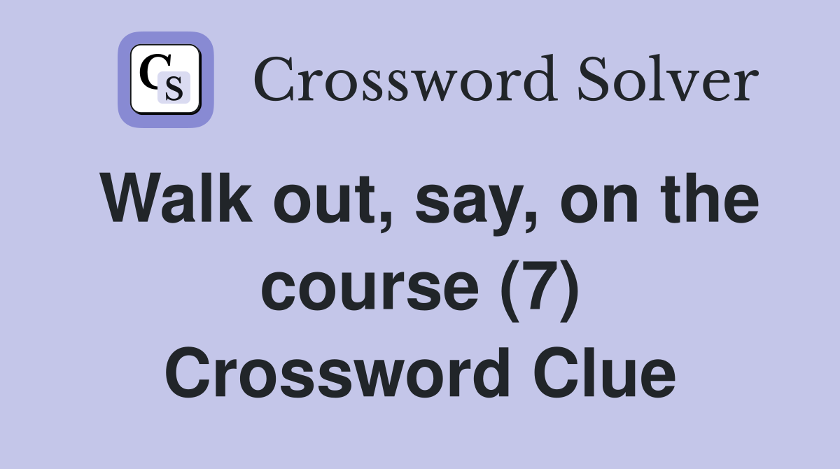 Walk out, say, on the course (7) Crossword Clue