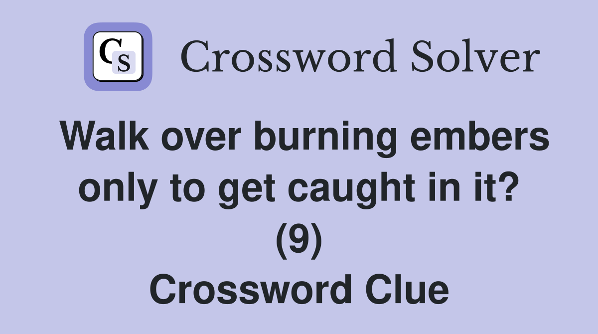 Walk over burning embers only to get caught in it? (9) Crossword Clue