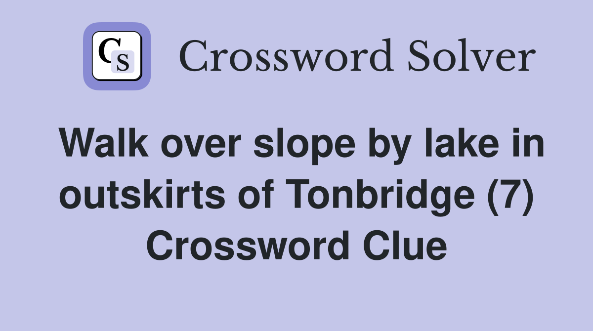 Walk over slope by lake in outskirts of Tonbridge (7) Crossword Clue