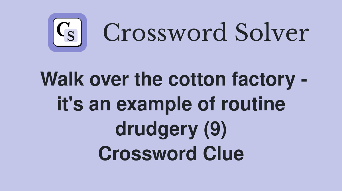 Walk over the cotton factory - it's an example of routine drudgery (9) Crossword Clue
