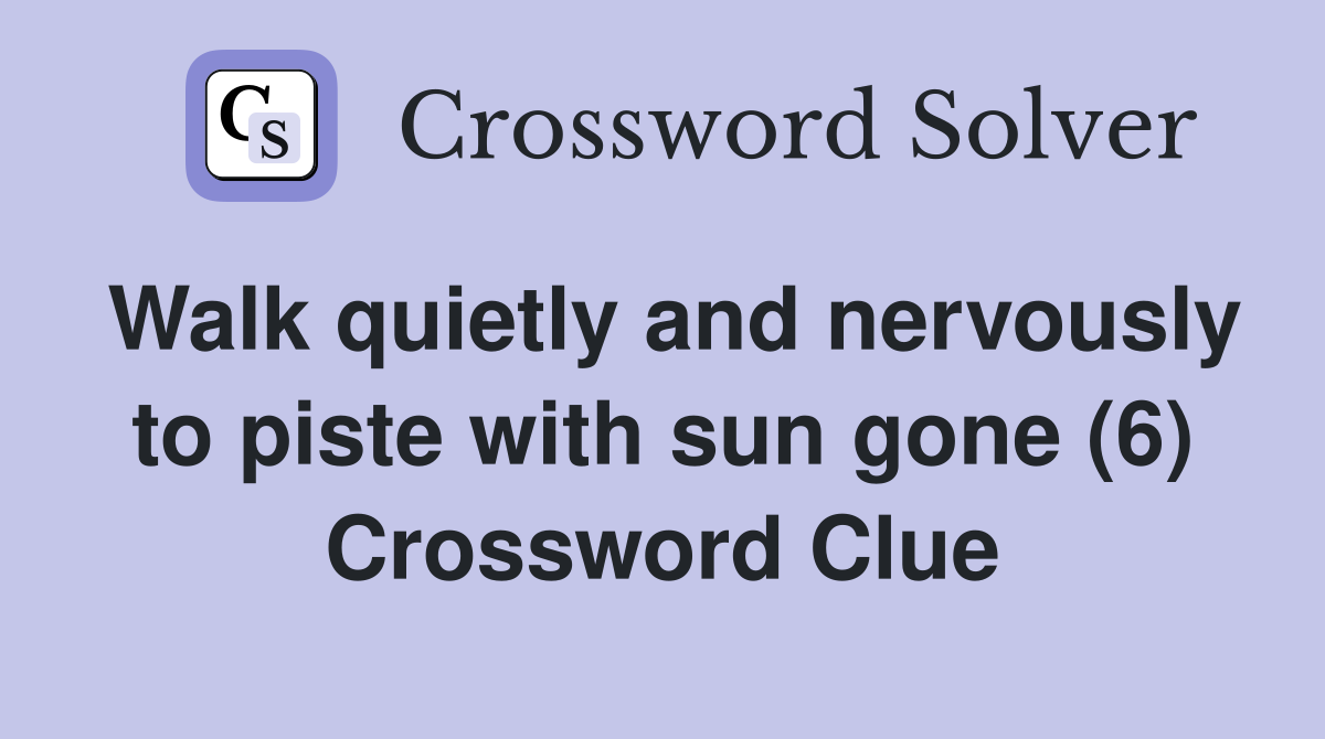Walk quietly and nervously to piste with sun gone (6) Crossword Clue