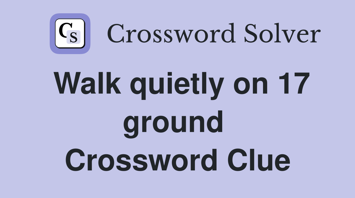 Walk quietly on 17 ground  Crossword Clue