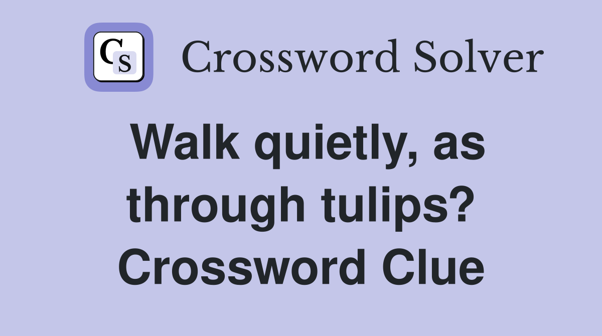 Walk quietly, as through tulips? Crossword Clue