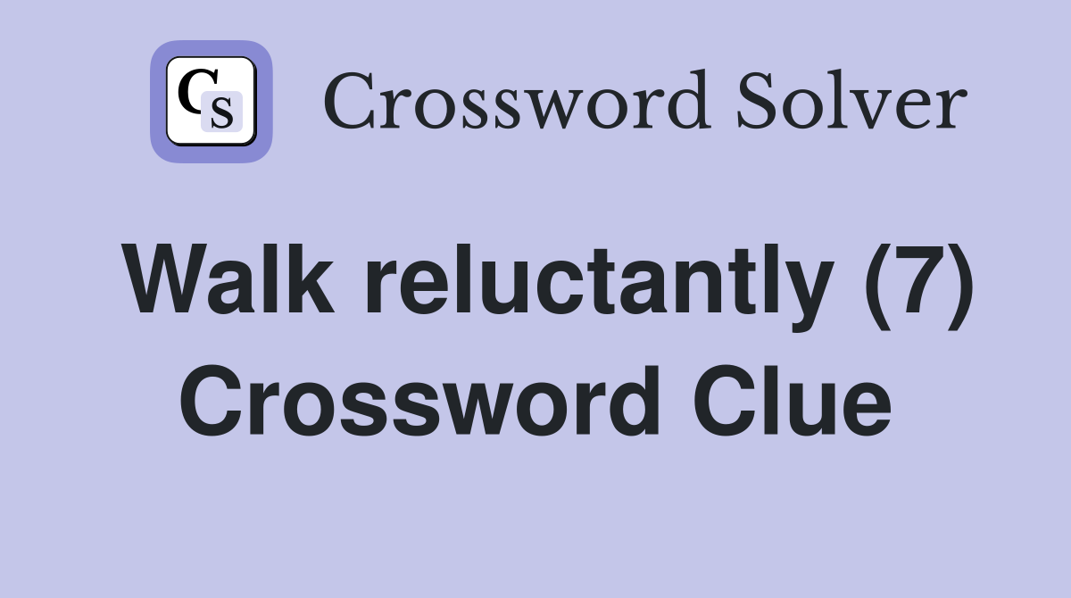 Walk reluctantly (7) Crossword Clue