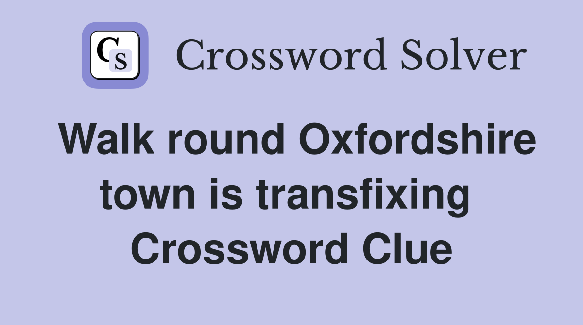 Walk round Oxfordshire town is transfixing  Crossword Clue