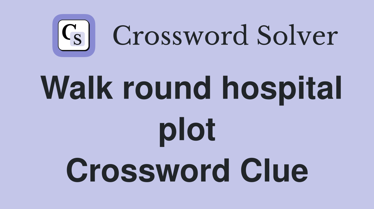 Walk round hospital plot Crossword Clue
