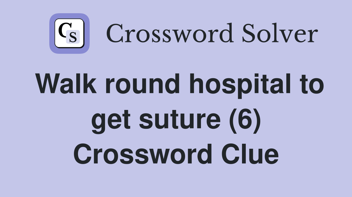 Walk round hospital to get suture (6) Crossword Clue