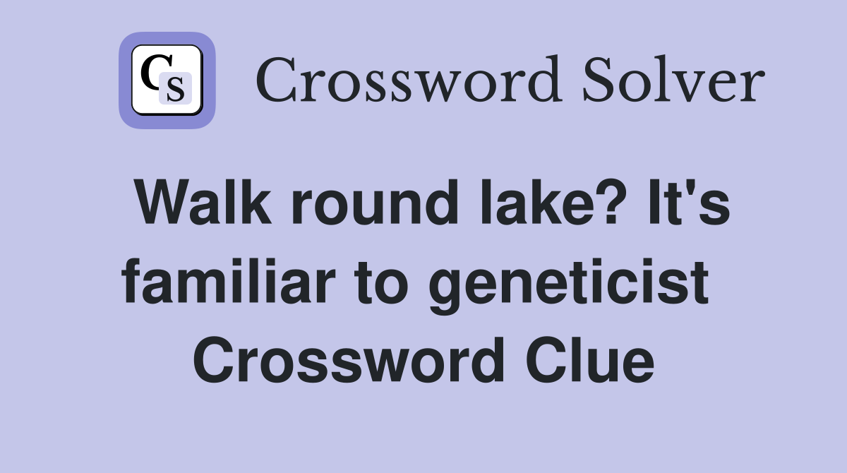 Walk round lake? It's familiar to geneticist  Crossword Clue