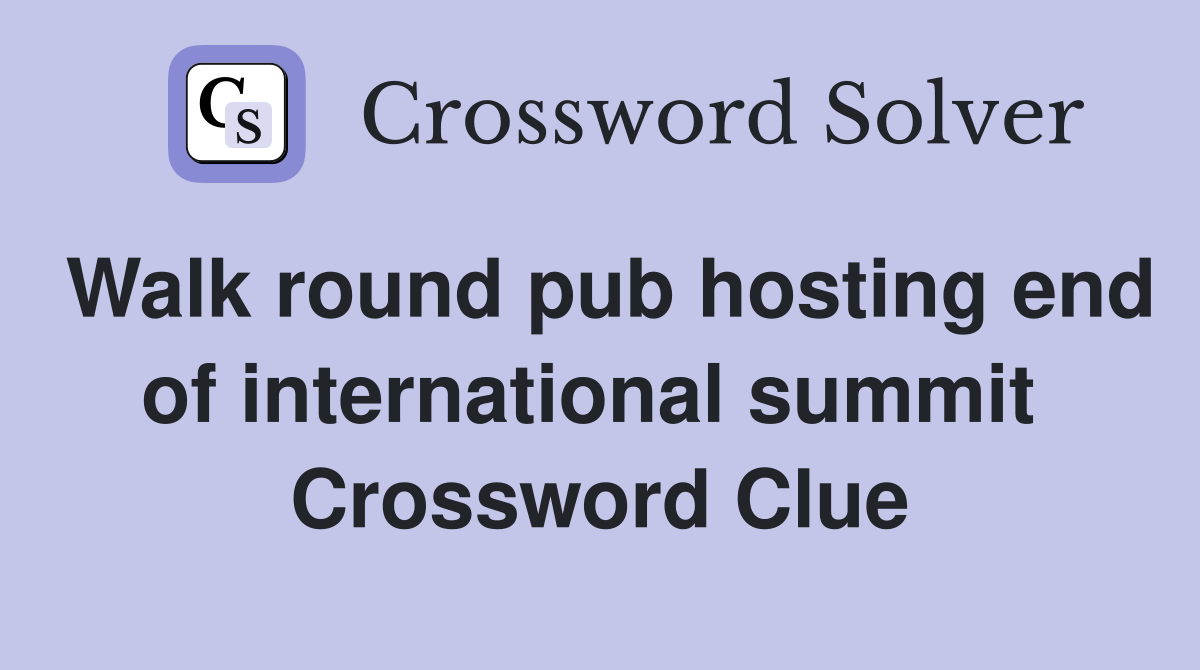 Walk round pub hosting end of international summit  Crossword Clue