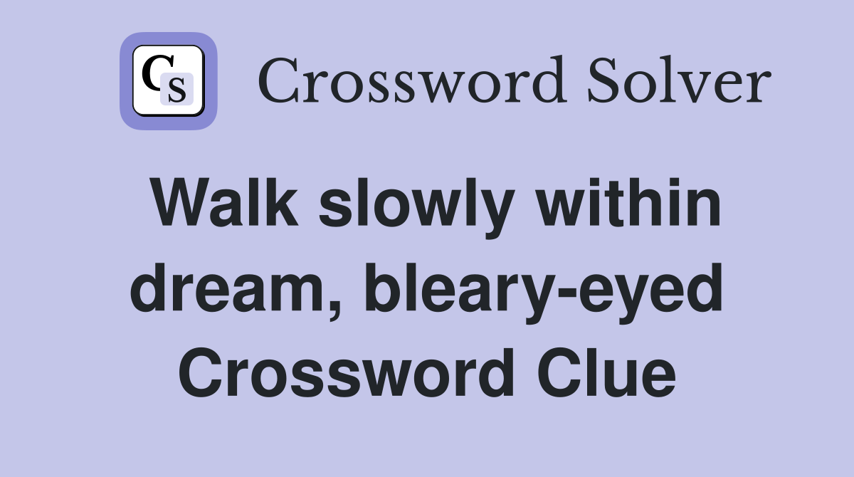 Walk slowly within dream, bleary-eyed Crossword Clue
