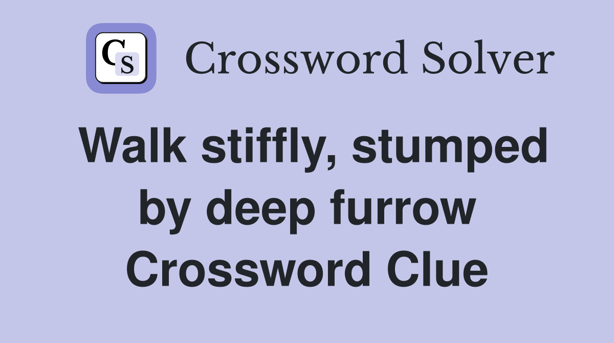 Walk stiffly, stumped by deep furrow Crossword Clue