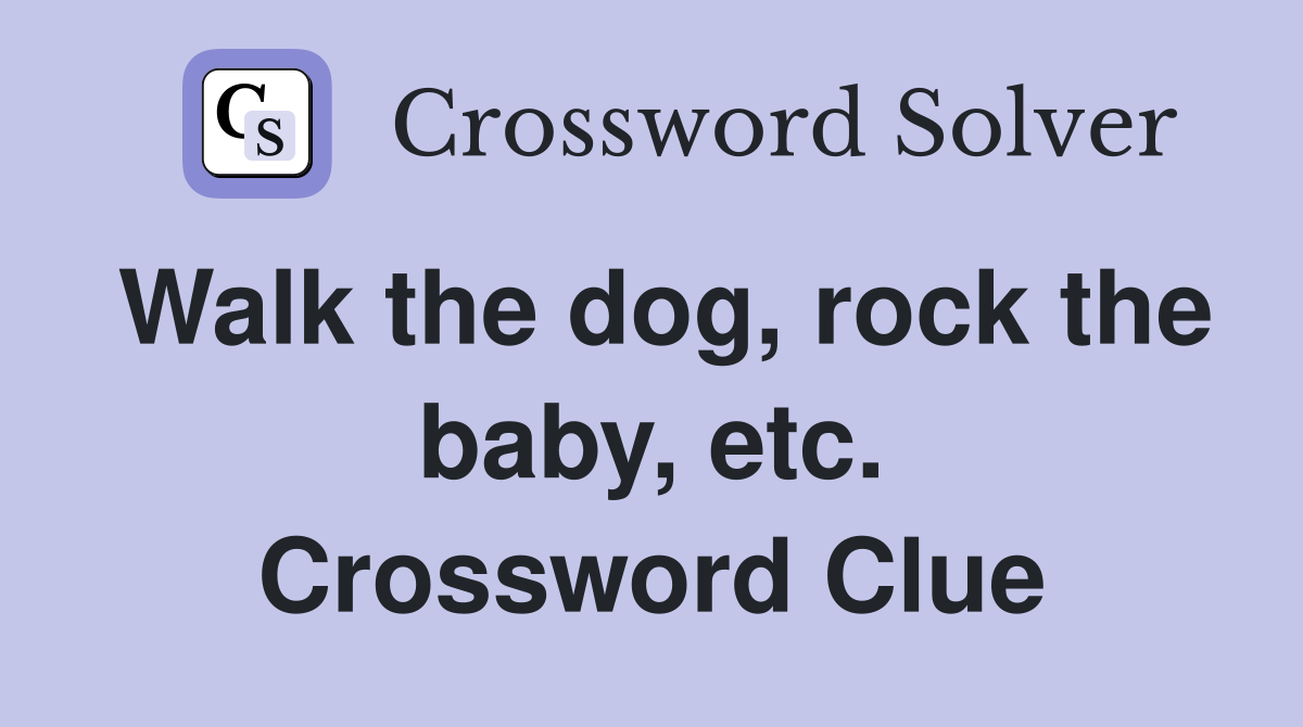 Walk the dog, rock the baby, etc. Crossword Clue