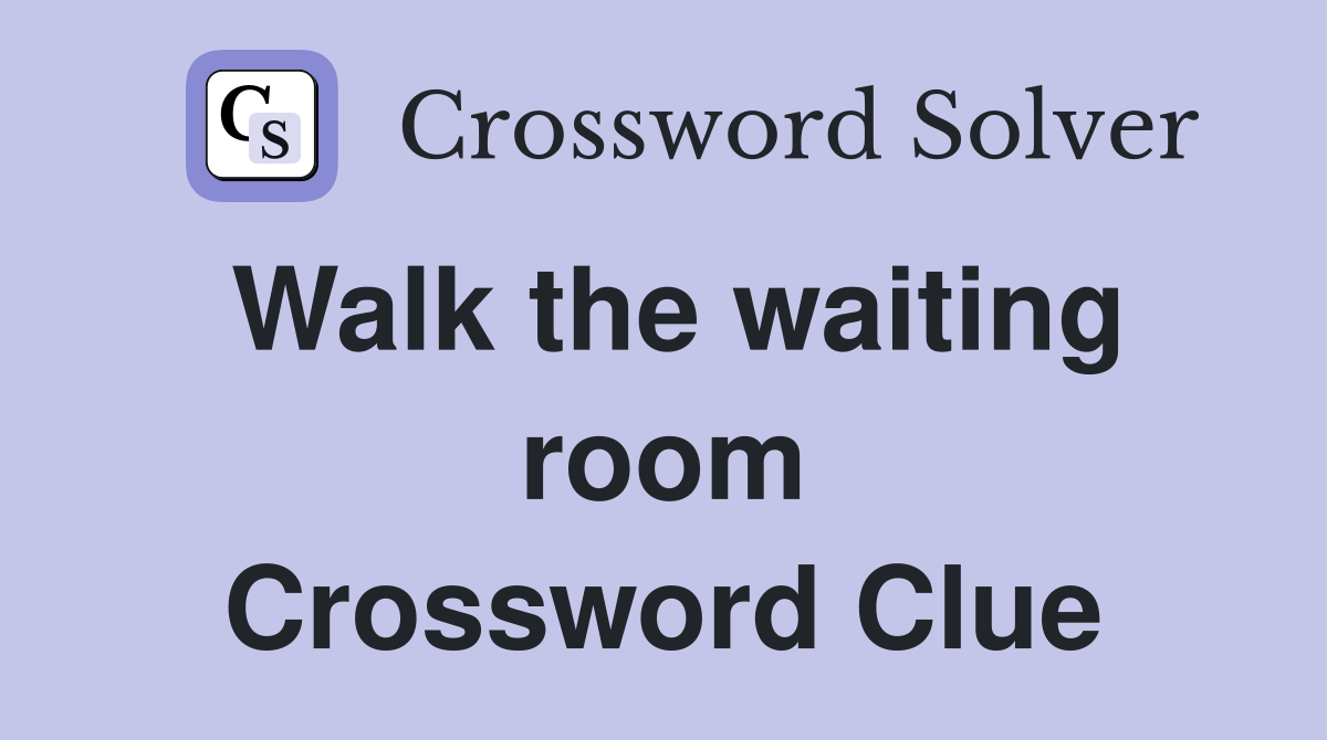 Walk the waiting room Crossword Clue
