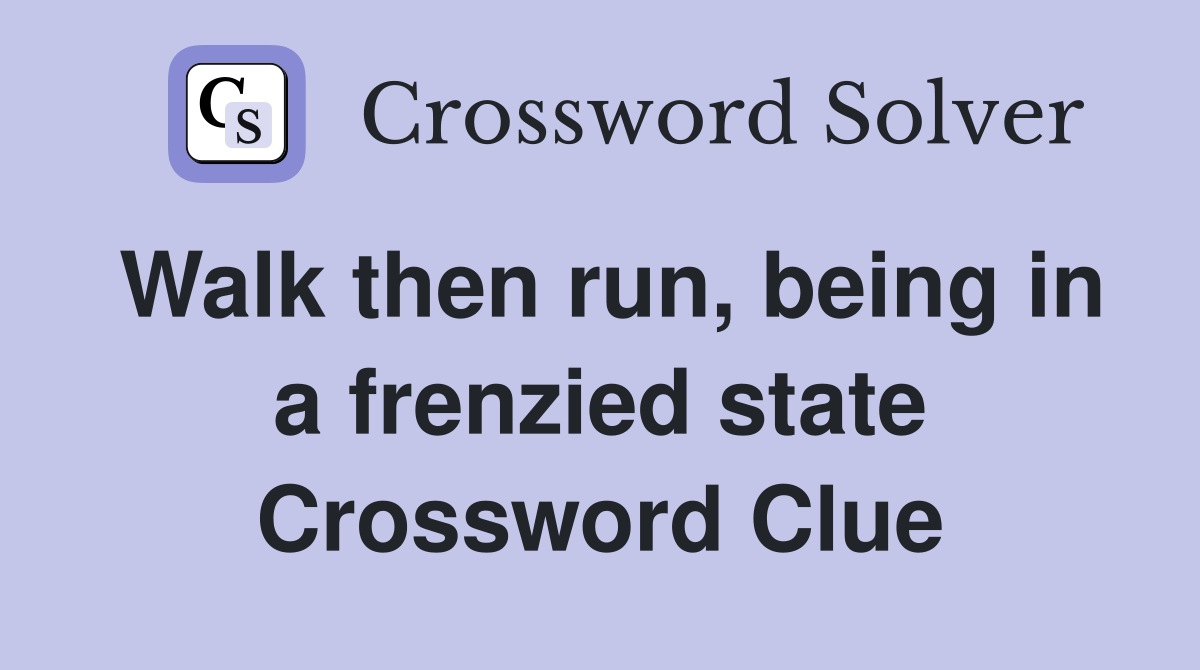 Walk then run, being in a frenzied state Crossword Clue