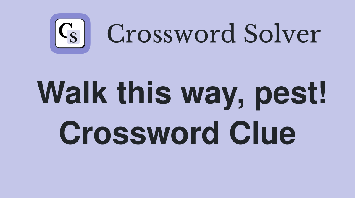 Walk this way, pest! Crossword Clue