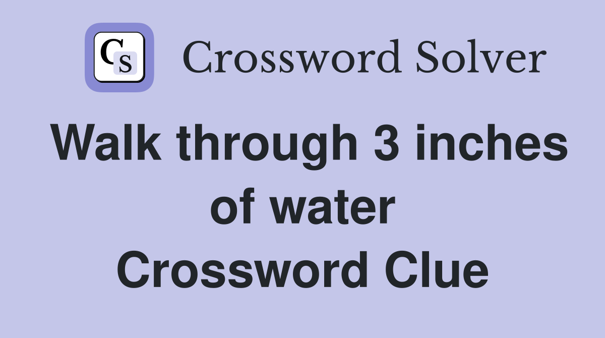 Walk through 3 inches of water Crossword Clue