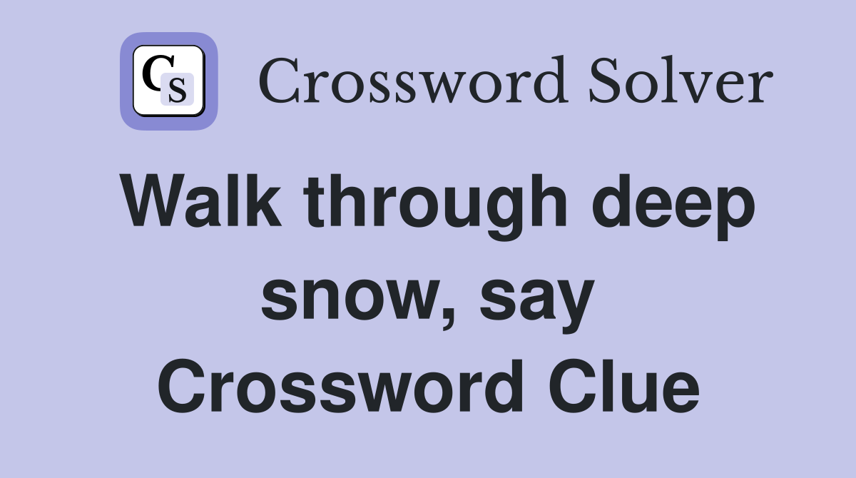 Walk through deep snow, say Crossword Clue