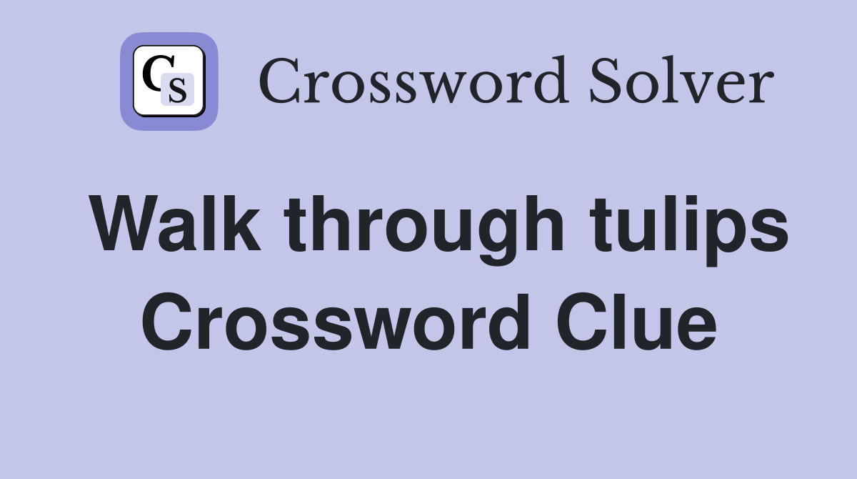 Walk through tulips Crossword Clue