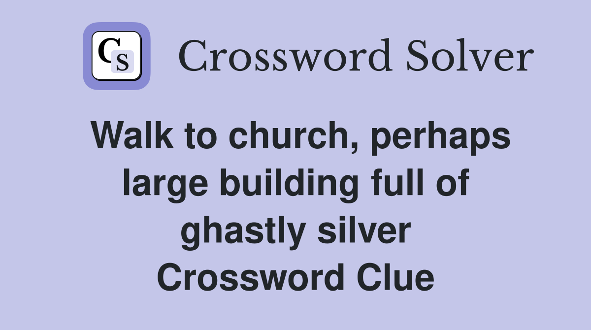 Walk to church, perhaps large building full of ghastly silver Crossword Clue