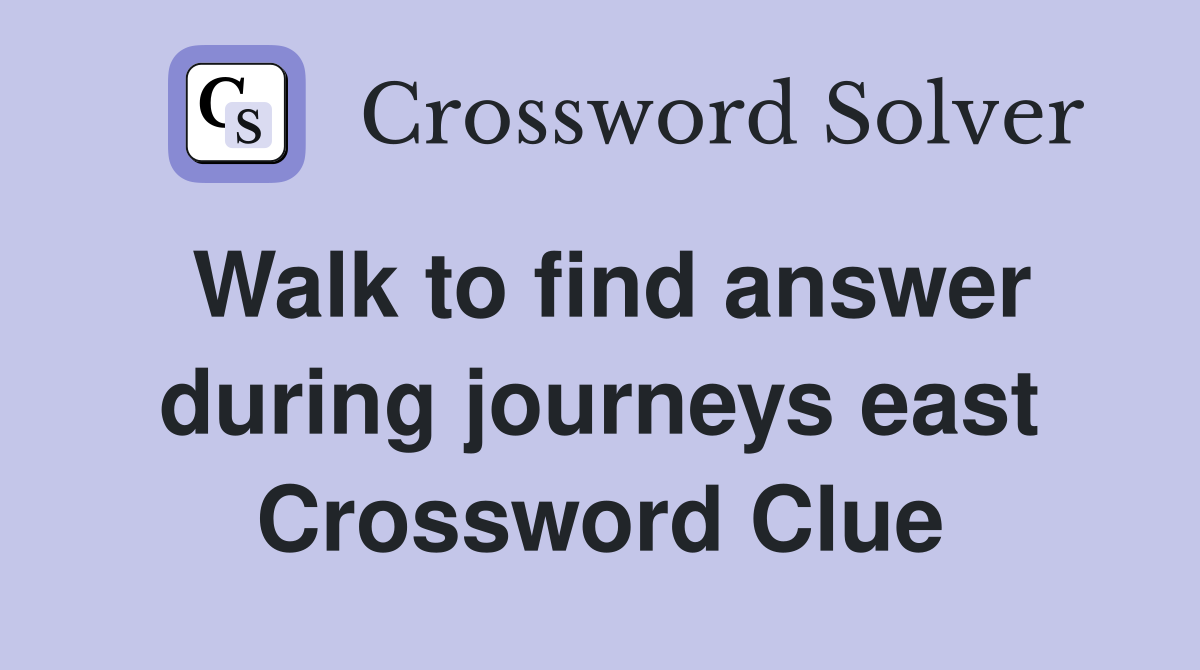 Walk to find answer during journeys east Crossword Clue
