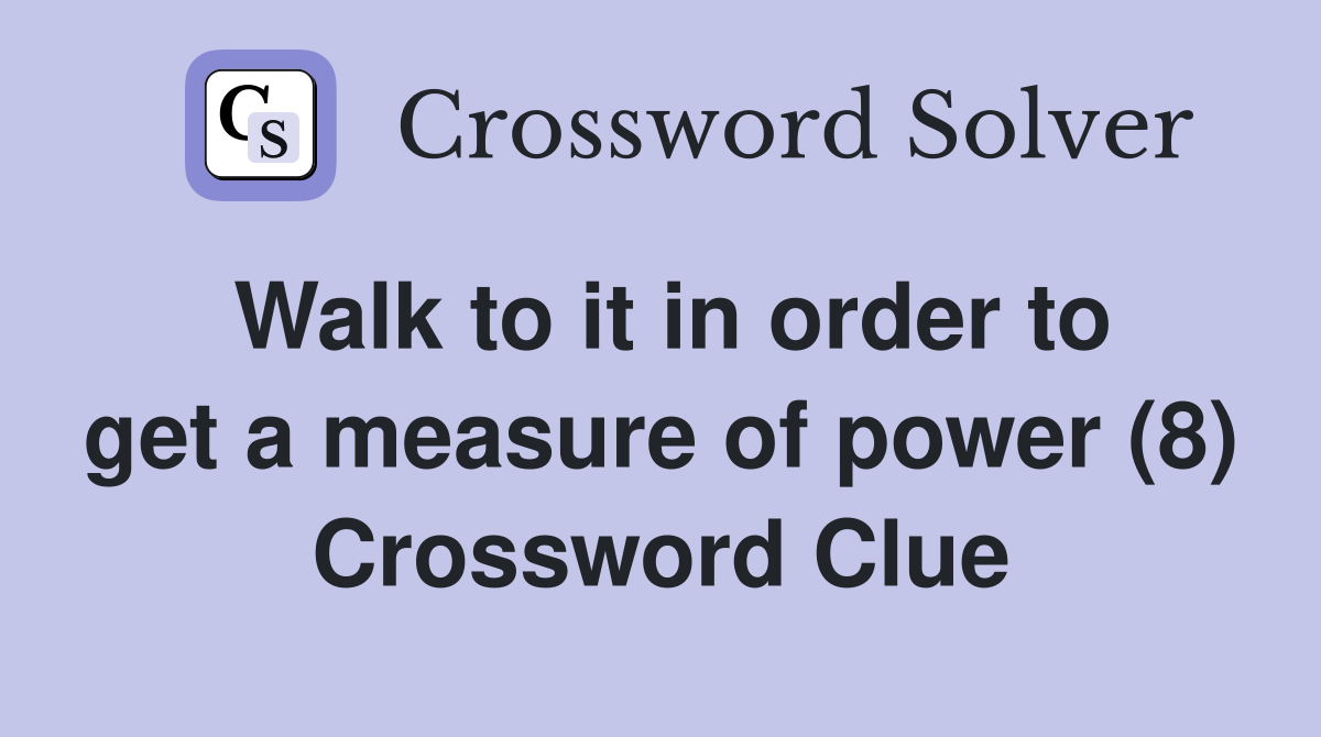 Walk to it in order to get a measure of power (8) Crossword Clue