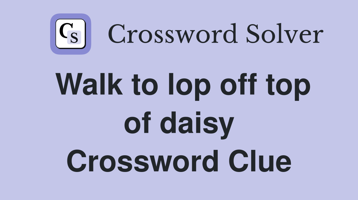 Walk to lop off top of daisy Crossword Clue
