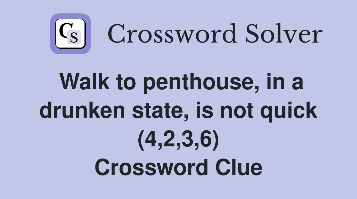 Walk to penthouse, in a drunken state, is not quick (4,2,3,6) Crossword Clue