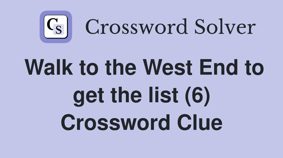 Walk to the West End to get the list (6) Crossword Clue