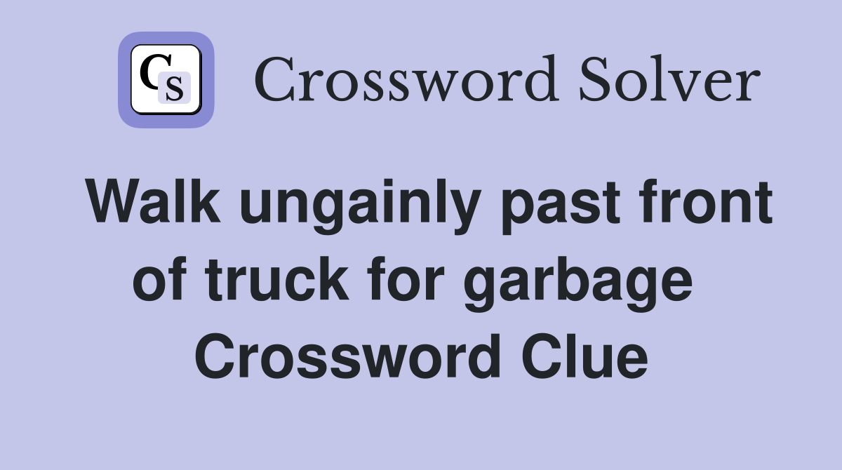 Walk ungainly past front of truck for garbage  Crossword Clue