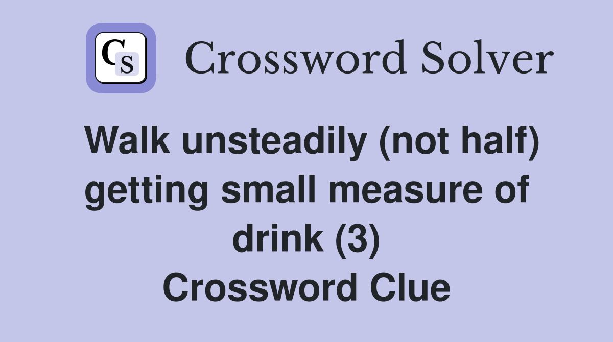 Walk unsteadily (not half) getting small measure of drink (3) Crossword Clue