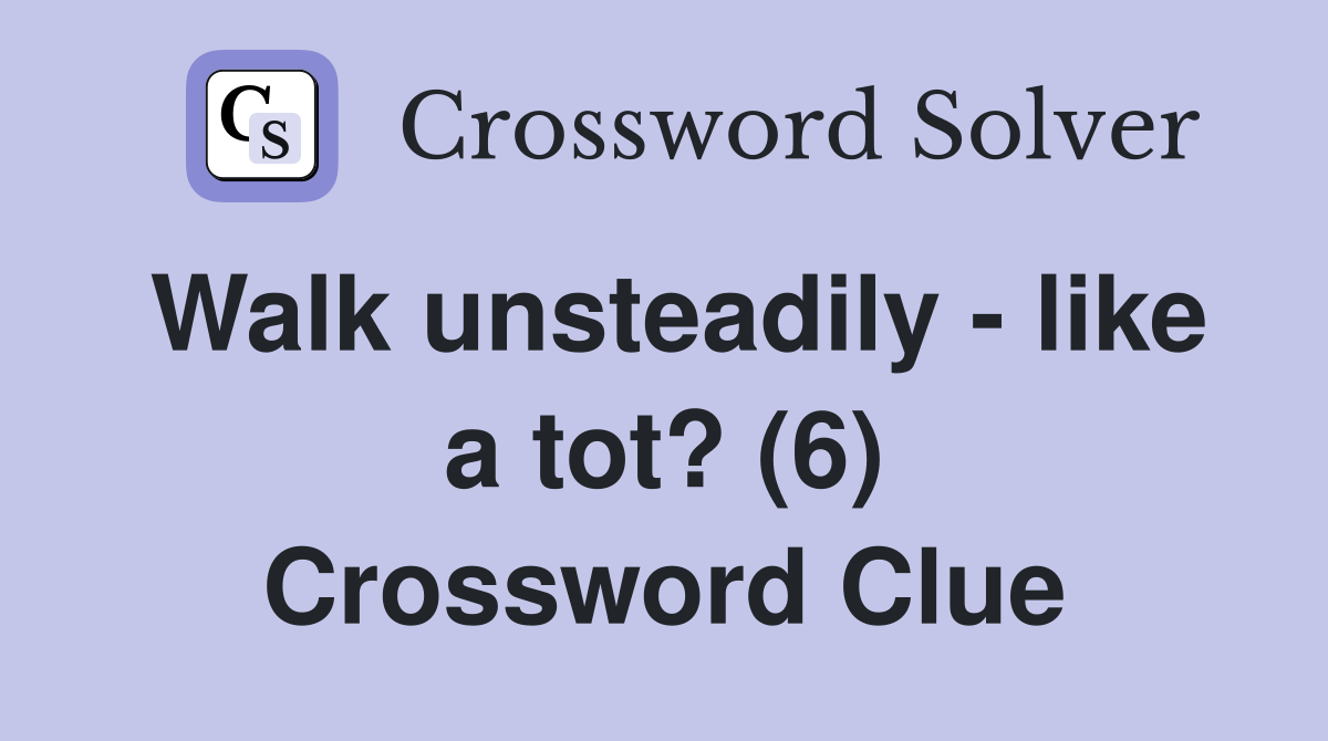 Walk unsteadily - like a tot? (6) Crossword Clue