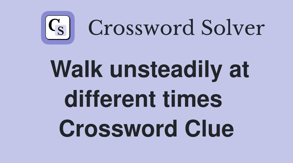 Walk unsteadily at different times  Crossword Clue