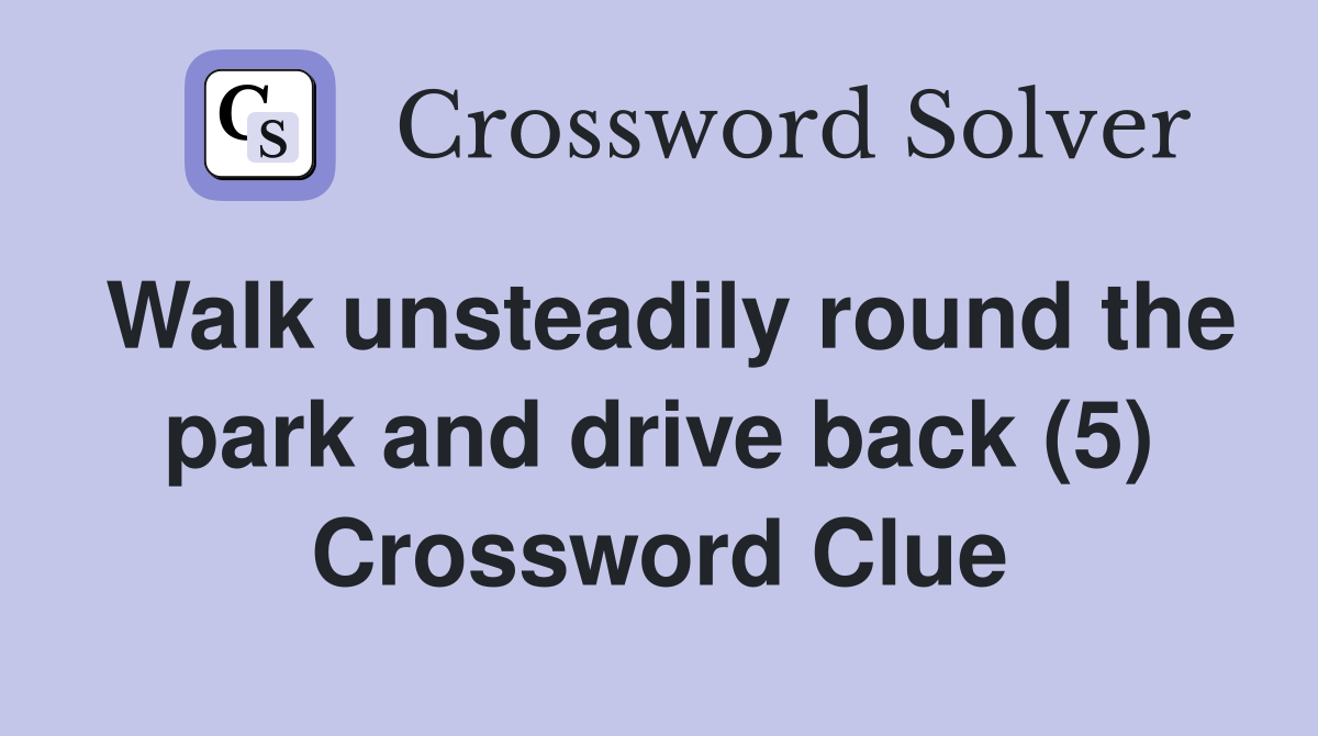 Walk unsteadily round the park and drive back (5) Crossword Clue