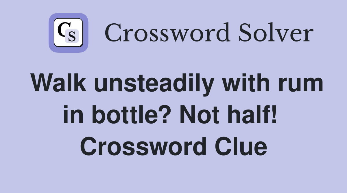 Walk unsteadily with rum in bottle? Not half!  Crossword Clue