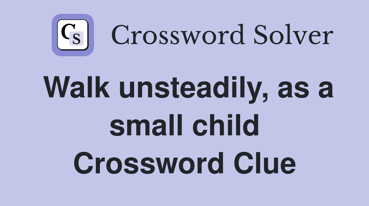 Walk unsteadily, as a small child Crossword Clue