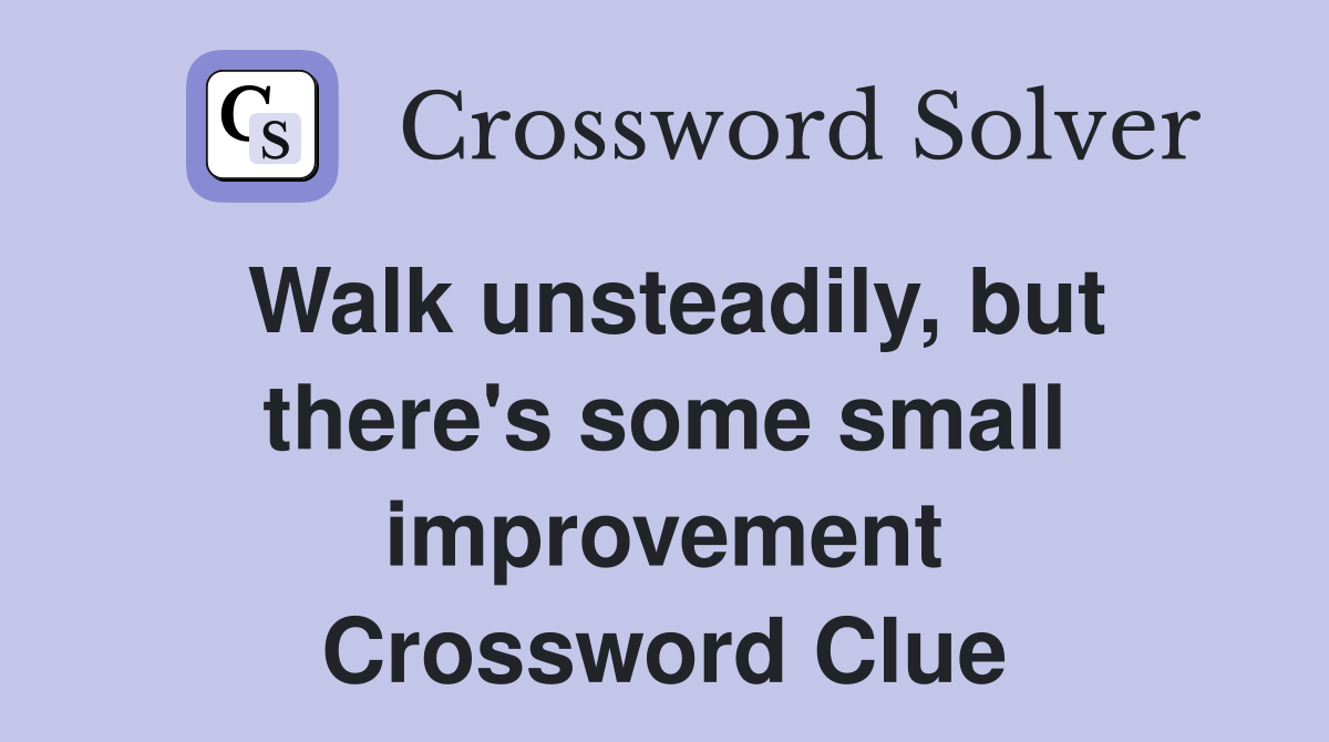 Walk unsteadily, but there's some small improvement Crossword Clue