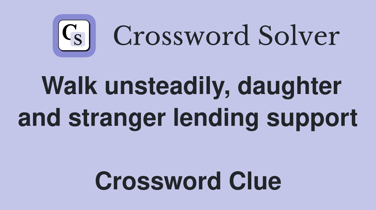 Walk unsteadily, daughter and stranger lending support  Crossword Clue