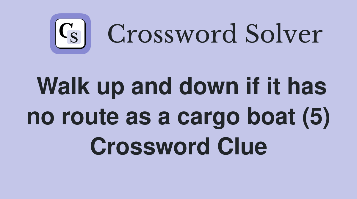 Walk up and down if it has no route as a cargo boat (5) Crossword Clue