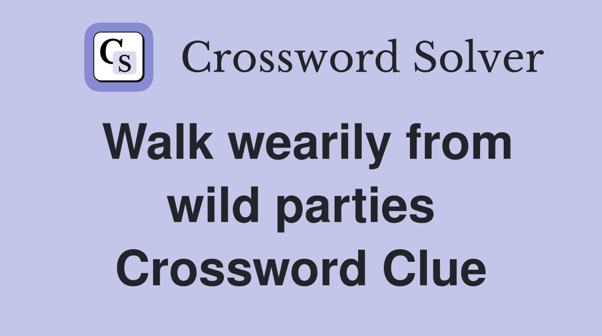 Walk wearily from wild parties Crossword Clue