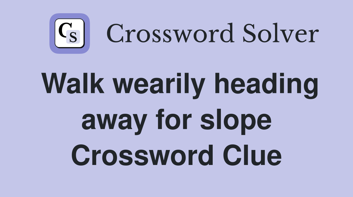 Walk wearily heading away for slope Crossword Clue