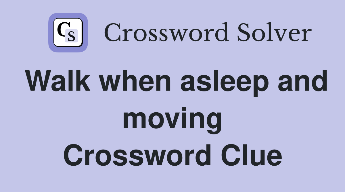Walk when asleep and moving Crossword Clue