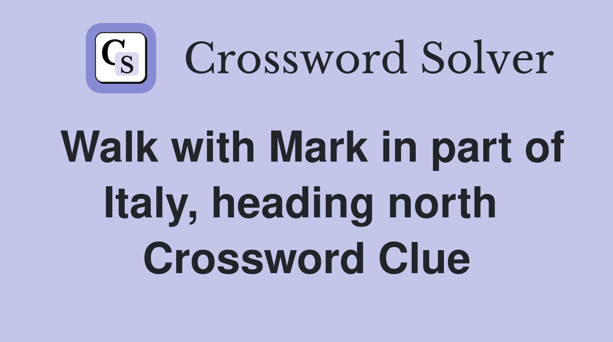 Walk with Mark in part of Italy, heading north  Crossword Clue