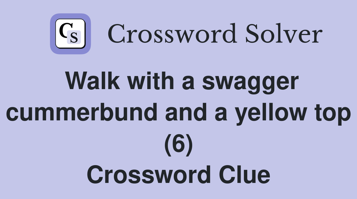 Walk with a swagger cummerbund and a yellow top (6) Crossword Clue