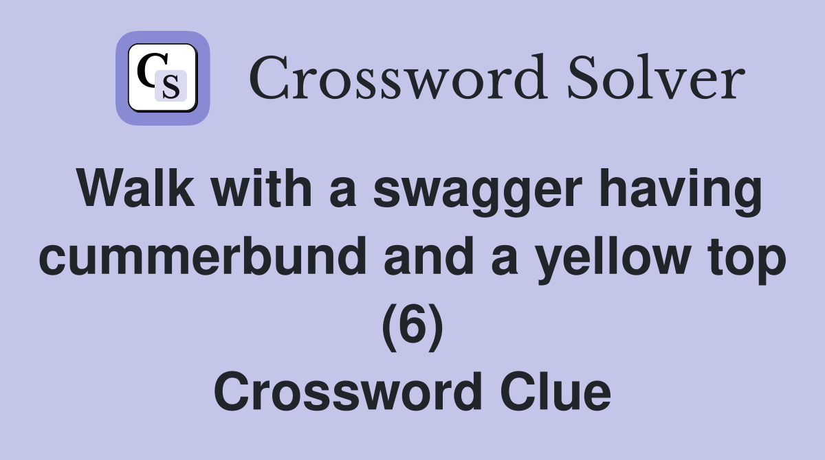 Walk with a swagger having cummerbund and a yellow top (6) Crossword Clue