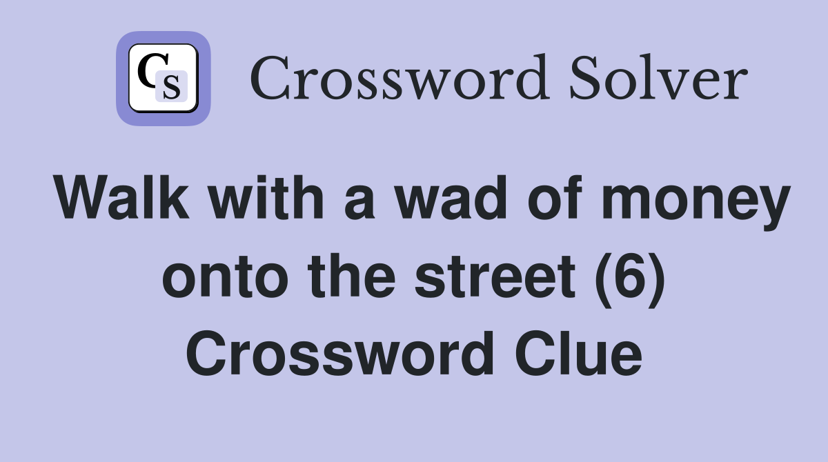Walk with a wad of money onto the street (6) Crossword Clue