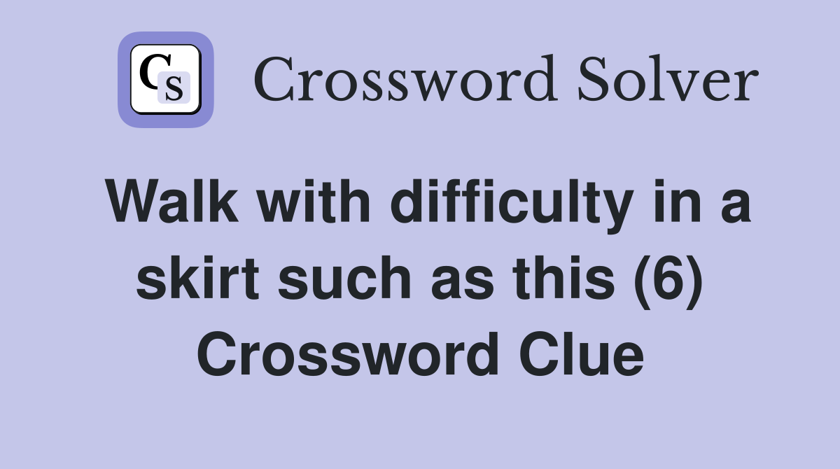 Walk with difficulty in a skirt such as this (6) Crossword Clue