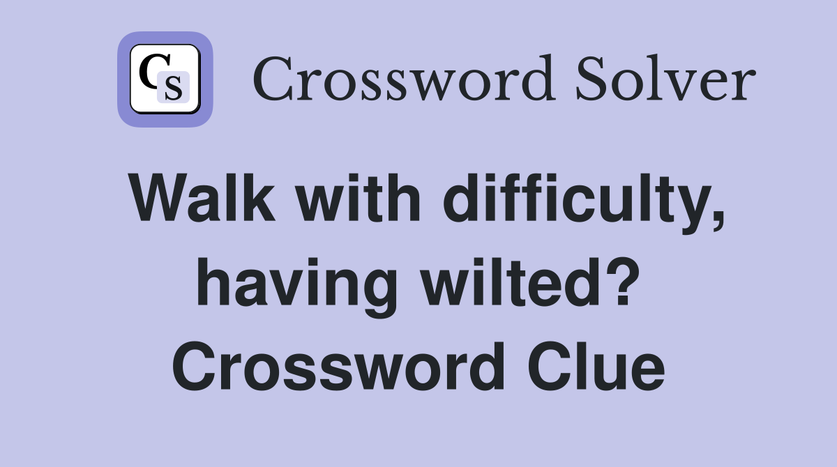 Walk with difficulty, having wilted? Crossword Clue