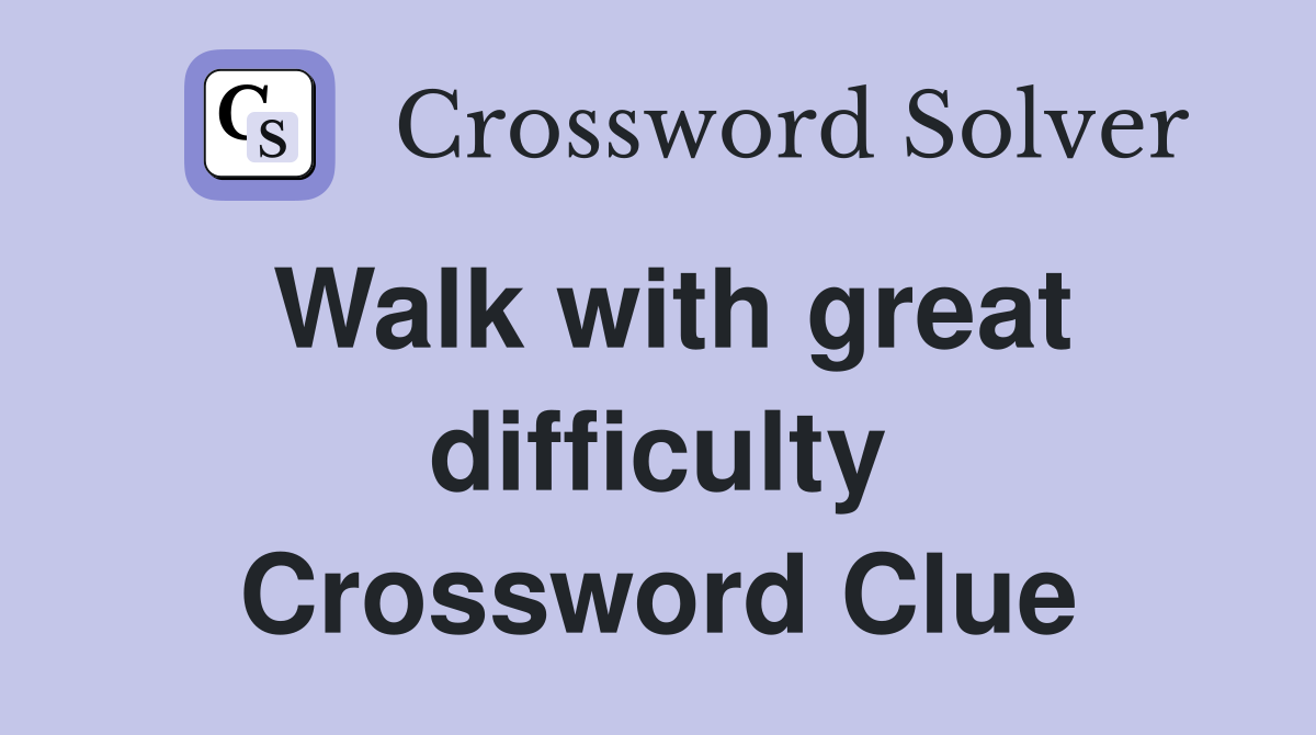 Walk with great difficulty Crossword Clue