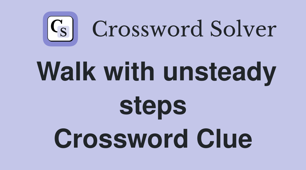 Walk with unsteady steps Crossword Clue